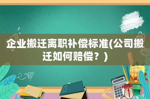 企業(yè)搬遷離職補償標準(公司搬遷如何賠償？)