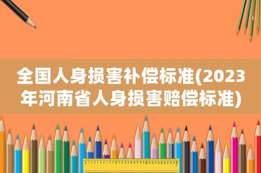 全國人身損害補償標(biāo)準(zhǔn)(2023年河南省人身損害賠償標(biāo)準(zhǔn))