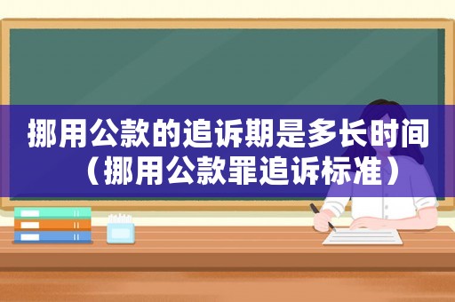 挪用公款的追訴期是多長時間（挪用公款罪追訴標準）