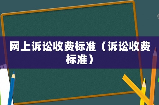 網(wǎng)上訴訟收費標準（訴訟收費標準）
