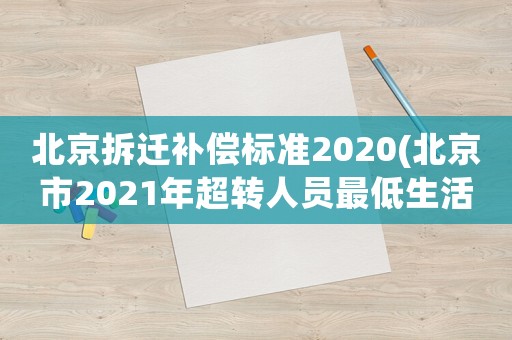 北京拆遷補償標(biāo)準(zhǔn)2020(北京市2021年超轉(zhuǎn)人員最低生活補助費標(biāo)準(zhǔn)是多少？)