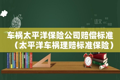車禍太平洋保險公司賠償標(biāo)準(zhǔn)（太平洋車禍理賠標(biāo)準(zhǔn)保險）