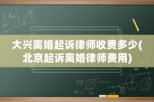 大興離婚起訴律師收費(fèi)多少(北京起訴離婚律師費(fèi)用)