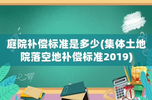 庭院補(bǔ)償標(biāo)準(zhǔn)是多少(集體土地院落空地補(bǔ)償標(biāo)準(zhǔn)2019)