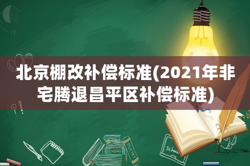 北京棚改補(bǔ)償標(biāo)準(zhǔn)(2021年非宅騰退昌平區(qū)補(bǔ)償標(biāo)準(zhǔn))
