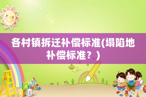 各村鎮(zhèn)拆遷補償標準(塌陷地補償標準？)