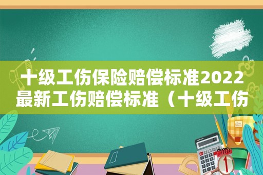 十級工傷保險賠償標(biāo)準(zhǔn)2022最新工傷賠償標(biāo)準(zhǔn)（十級工傷保險賠償標(biāo)準(zhǔn)2015）