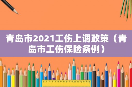 青島市2021工傷上調(diào)政策（青島市工傷保險(xiǎn)條例）