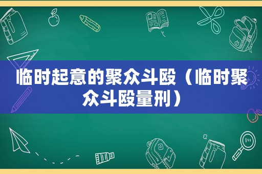 臨時(shí)起意的聚眾斗毆（臨時(shí)聚眾斗毆量刑）