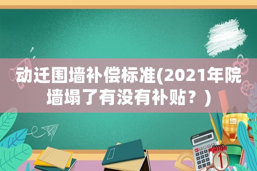 動遷圍墻補償標(biāo)準(zhǔn)(2021年院墻塌了有沒有補貼？)