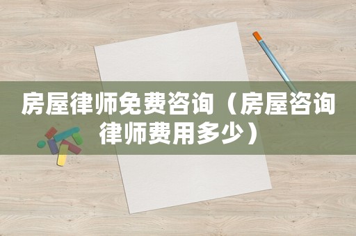 房屋律師免費咨詢（房屋咨詢律師費用多少）