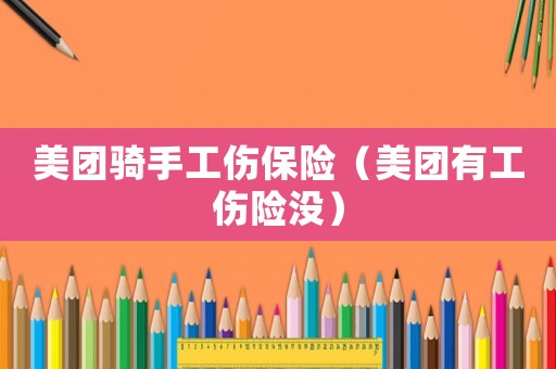 美團(tuán)騎手工傷保險(xiǎn)（美團(tuán)有工傷險(xiǎn)沒）