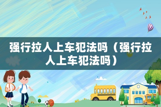 強行拉人上車犯法嗎（強行拉人上車犯法嗎）