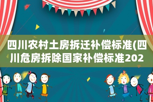 四川農(nóng)村土房拆遷補償標(biāo)準(zhǔn)(四川危房拆除國家補償標(biāo)準(zhǔn)2021？)