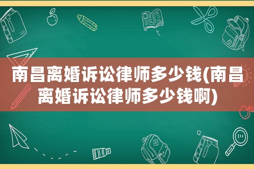 南昌離婚訴訟律師多少錢(南昌離婚訴訟律師多少錢啊)