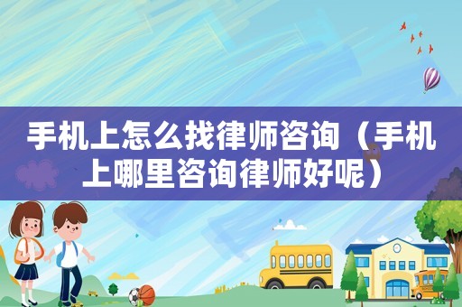手機(jī)上怎么找律師咨詢(xún)（手機(jī)上哪里咨詢(xún)律師好呢）