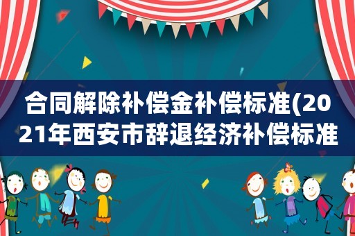 合同解除補償金補償標(biāo)準(zhǔn)(2021年西安市辭退經(jīng)濟(jì)補償標(biāo)準(zhǔn)？)