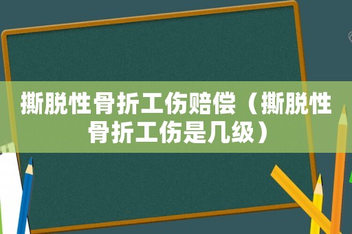 撕脫性骨折工傷賠償（撕脫性骨折工傷是幾級(jí)）