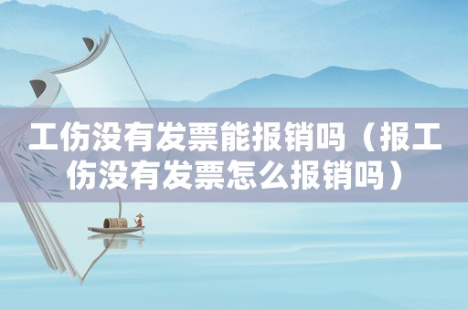 工傷沒有發(fā)票能報銷嗎（報工傷沒有發(fā)票怎么報銷嗎）