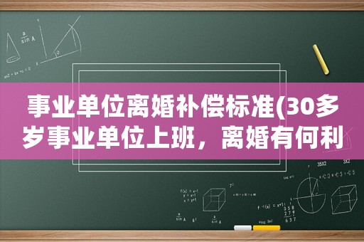 事業(yè)單位離婚補(bǔ)償標(biāo)準(zhǔn)(30多歲事業(yè)單位上班，離婚有何利弊)