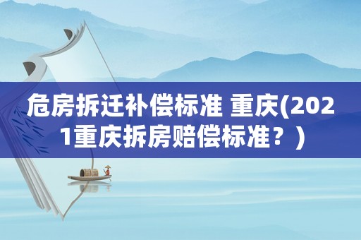 危房拆遷補償標準 重慶(2021重慶拆房賠償標準？)