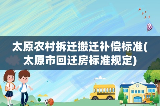 太原農(nóng)村拆遷搬遷補(bǔ)償標(biāo)準(zhǔn)(太原市回遷房標(biāo)準(zhǔn)規(guī)定)