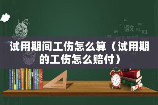 試用期間工傷怎么算（試用期的工傷怎么賠付）