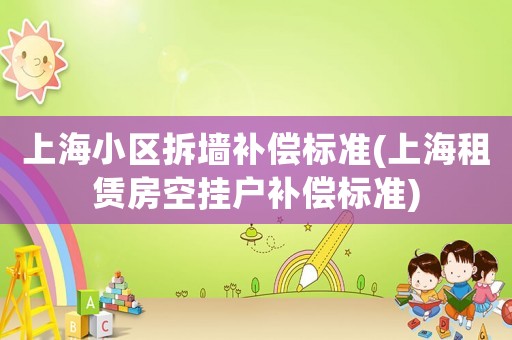 上海小區(qū)拆墻補(bǔ)償標(biāo)準(zhǔn)(上海租賃房空掛戶補(bǔ)償標(biāo)準(zhǔn))