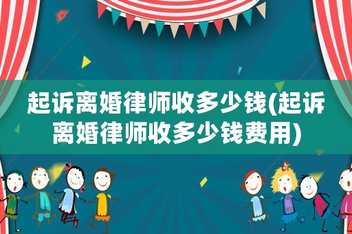 起訴離婚律師收多少錢(qián)(起訴離婚律師收多少錢(qián)費(fèi)用)