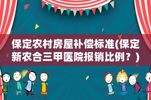 保定農(nóng)村房屋補(bǔ)償標(biāo)準(zhǔn)(保定新農(nóng)合三甲醫(yī)院報(bào)銷比例？)