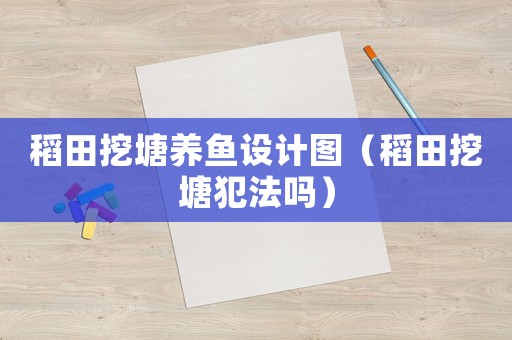稻田挖塘養(yǎng)魚設(shè)計圖（稻田挖塘犯法嗎）