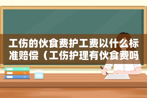 工傷的伙食費(fèi)護(hù)工費(fèi)以什么標(biāo)準(zhǔn)賠償（工傷護(hù)理有伙食費(fèi)嗎）