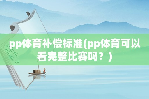 pp體育補(bǔ)償標(biāo)準(zhǔn)(pp體育可以看完整比賽嗎？)