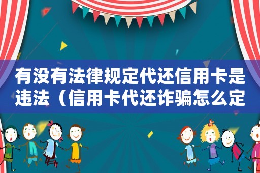有沒有法律規(guī)定代還信用卡是違法（信用卡代還詐騙怎么定罪）