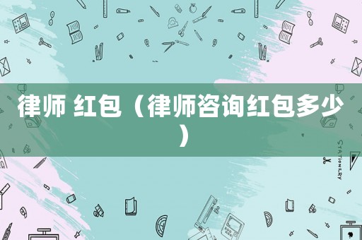 律師 紅包（律師咨詢紅包多少）
