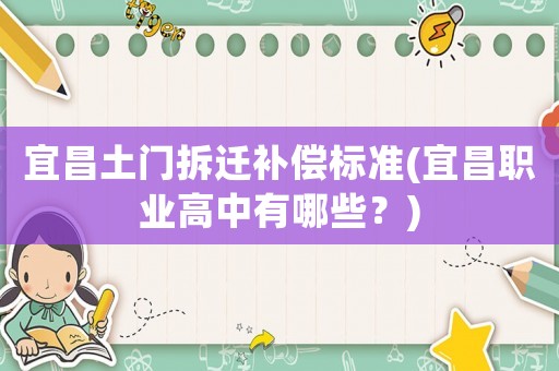 宜昌土門拆遷補償標準(宜昌職業(yè)高中有哪些？)