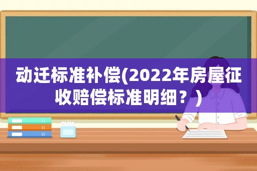 動遷標準補償(2022年房屋征收賠償標準明細？)
