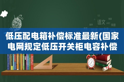 低壓配電箱補(bǔ)償標(biāo)準(zhǔn)最新(國家電網(wǎng)規(guī)定低壓開關(guān)柜電容補(bǔ)償不能低于多少？)