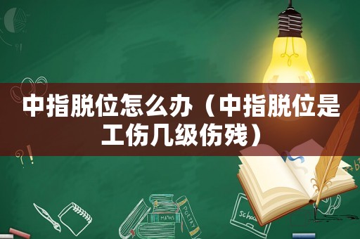 中指脫位怎么辦（中指脫位是工傷幾級(jí)傷殘）