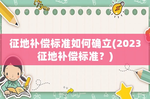 征地補(bǔ)償標(biāo)準(zhǔn)如何確立(2023征地補(bǔ)償標(biāo)準(zhǔn)？)