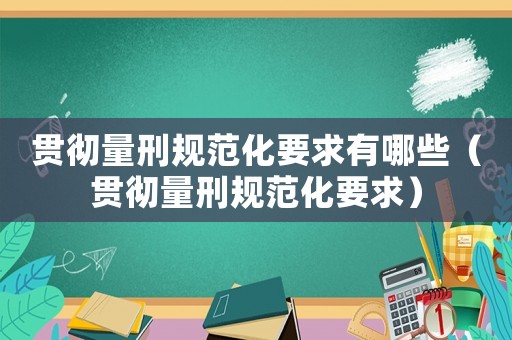 貫徹量刑規(guī)范化要求有哪些（貫徹量刑規(guī)范化要求）
