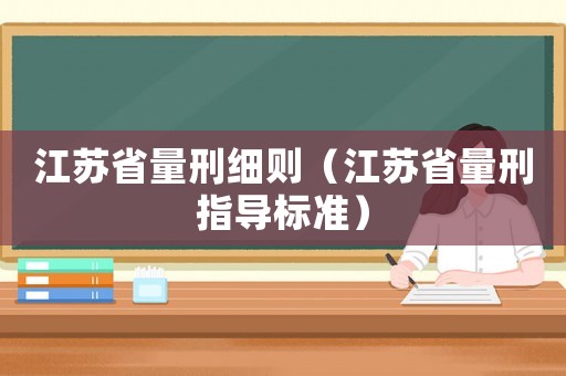 江蘇省量刑細(xì)則（江蘇省量刑指導(dǎo)標(biāo)準(zhǔn)）