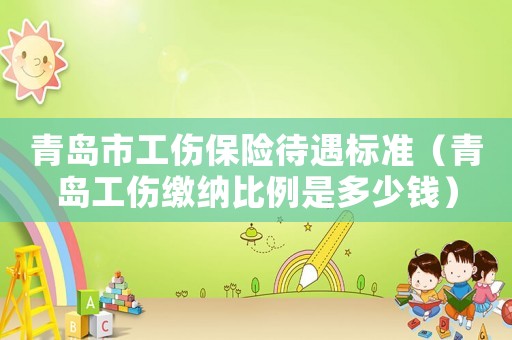青島市工傷保險(xiǎn)待遇標(biāo)準(zhǔn)（青島工傷繳納比例是多少錢）
