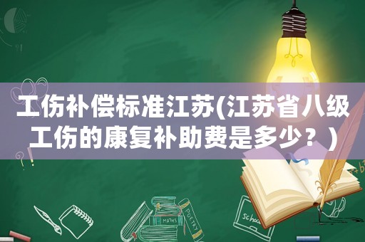 工傷補(bǔ)償標(biāo)準(zhǔn)江蘇(江蘇省八級工傷的康復(fù)補(bǔ)助費(fèi)是多少？)