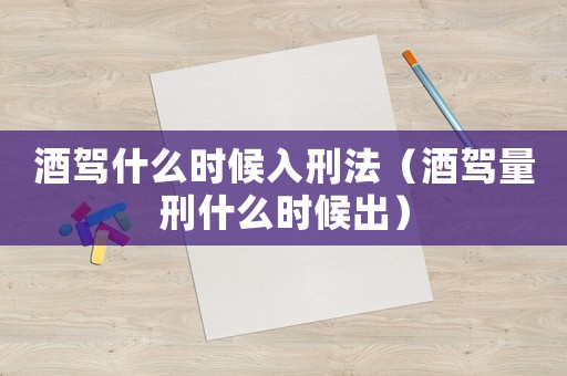 酒駕什么時(shí)候入刑法（酒駕量刑什么時(shí)候出）