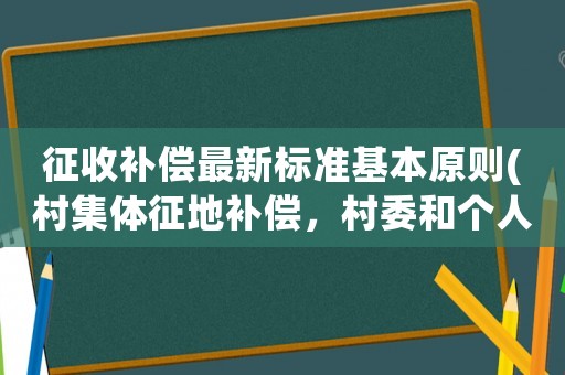 征收補償最新標(biāo)準(zhǔn)基本原則(村集體征地補償，村委和個人怎么分？)
