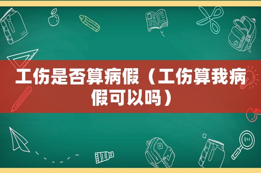 工傷是否算病假（工傷算我病假可以嗎）