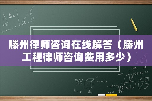 滕州律師咨詢?cè)诰€解答（滕州工程律師咨詢費(fèi)用多少）