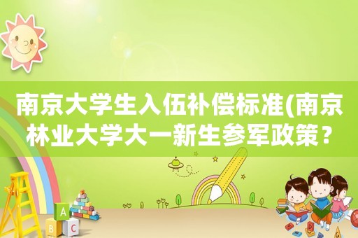 南京大學生入伍補償標準(南京林業(yè)大學大一新生參軍政策？)