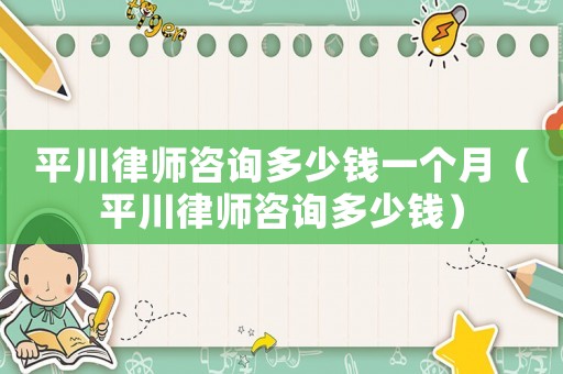 平川律師咨詢多少錢一個(gè)月（平川律師咨詢多少錢）